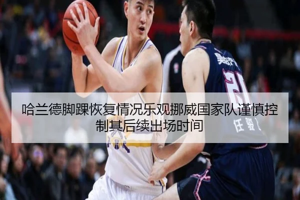 哈兰德脚踝恢复情况乐观挪威国家队谨慎控制其后续出场时间