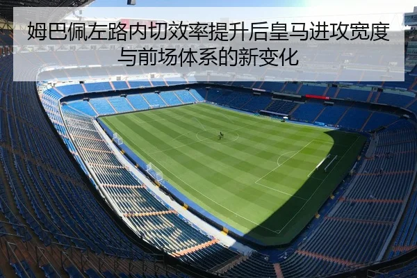 姆巴佩左路内切效率提升后皇马进攻宽度与前场体系的新变化