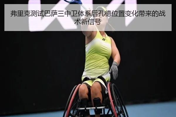 弗里克测试巴萨三中卫体系后孔德位置变化带来的战术新信号